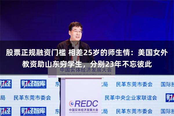 股票正规融资门槛 相差25岁的师生情：美国女外教资助山东穷学生，分别23年不忘彼此