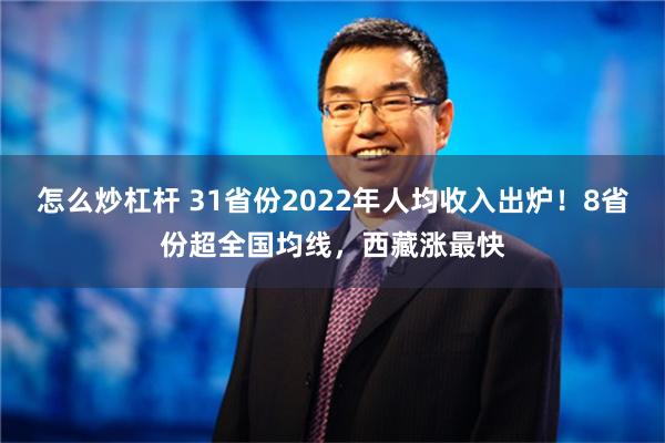 怎么炒杠杆 31省份2022年人均收入出炉！8省份超全国均线，西藏涨最快