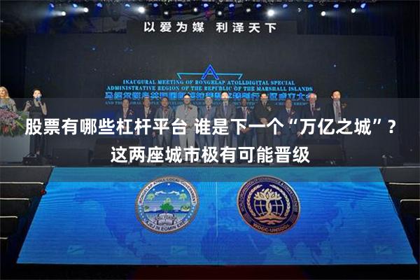 股票有哪些杠杆平台 谁是下一个“万亿之城”？这两座城市极有可能晋级