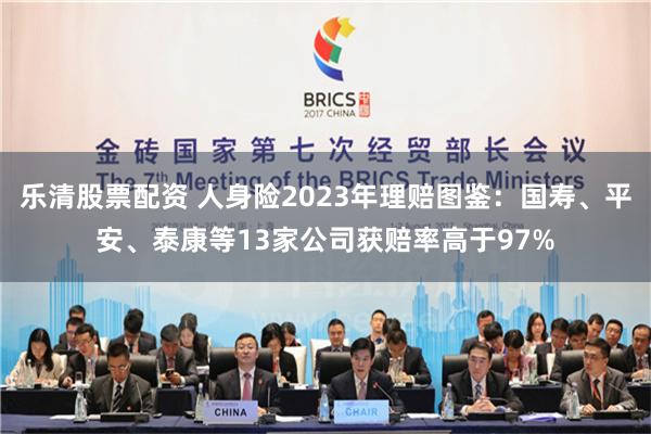 乐清股票配资 人身险2023年理赔图鉴：国寿、平安、泰康等13家公司获赔率高于97%