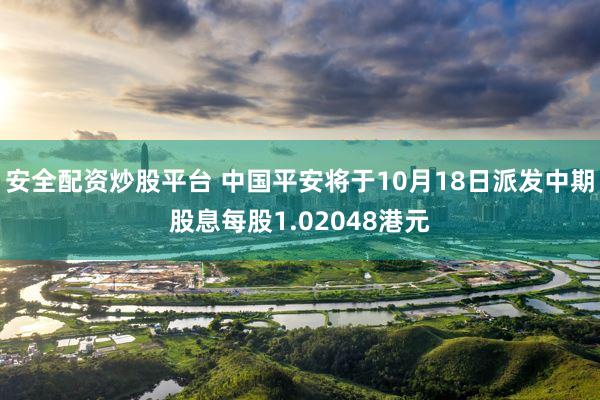 安全配资炒股平台 中国平安将于10月18日派发中期股息每股1.02048港元