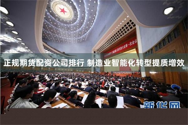 正规期货配资公司排行 制造业智能化转型提质增效