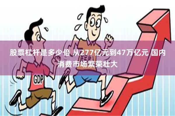 股票杠杆是多少倍 从277亿元到47万亿元 国内消费市场繁荣壮大