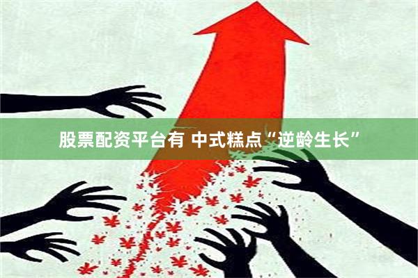 股票配资平台有 中式糕点“逆龄生长”