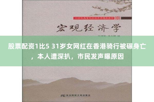 股票配资1比5 31岁女网红在香港骑行被碾身亡，本人遭深扒，市民发声曝原因