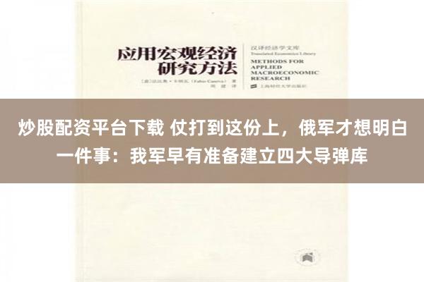 炒股配资平台下载 仗打到这份上，俄军才想明白一件事：我军早有准备建立四大导弹库