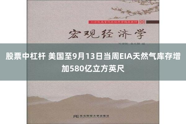 股票中杠杆 美国至9月13日当周EIA天然气库存增加580亿立方英尺