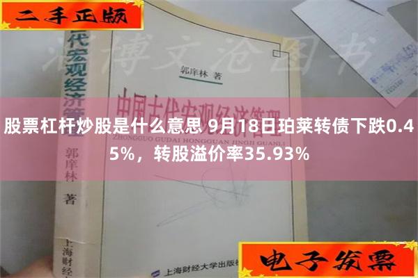 股票杠杆炒股是什么意思 9月18日珀莱转债下跌0.45%,转股溢价率35.93%