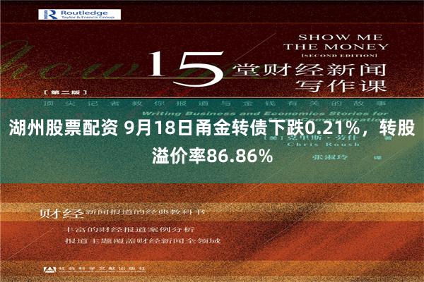 湖州股票配资 9月18日甬金转债下跌0.21%，转股溢价率86.86%