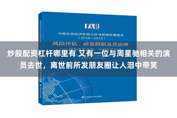 炒股配资杠杆哪里有 又有一位与周星驰相关的演员去世，离世前所发朋友圈让人泪中带笑