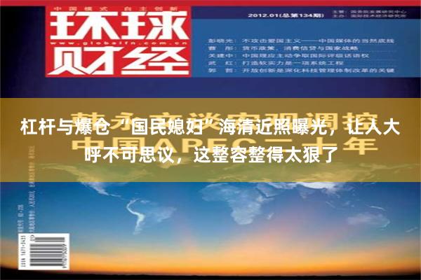 杠杆与爆仓 “国民媳妇”海清近照曝光，让人大呼不可思议，这整容整得太狠了