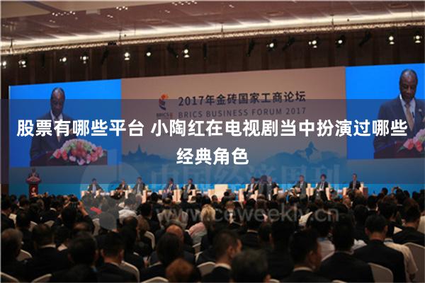 股票有哪些平台 小陶红在电视剧当中扮演过哪些经典角色