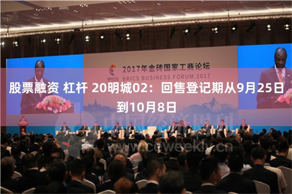 股票融资 杠杆 20明城02：回售登记期从9月25日到10月8日