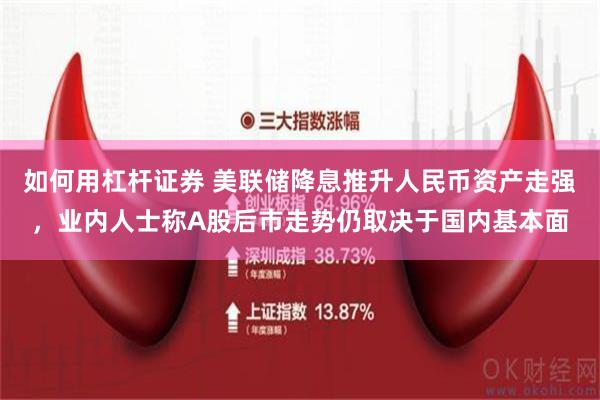 如何用杠杆证券 美联储降息推升人民币资产走强，业内人士称A股后市走势仍取决于国内基本面