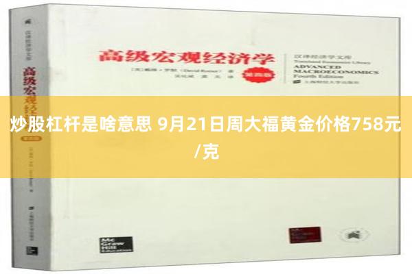 炒股杠杆是啥意思 9月21日周大福黄金价格758元/克