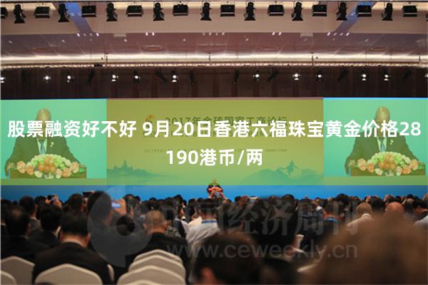 股票融资好不好 9月20日香港六福珠宝黄金价格28190港币/两
