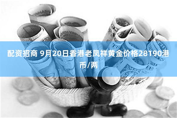 配资招商 9月20日香港老凤祥黄金价格28190港币/两