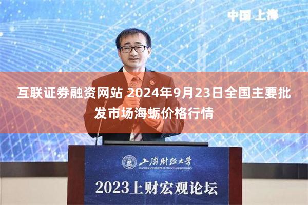 互联证劵融资网站 2024年9月23日全国主要批发市场海蛎价格行情