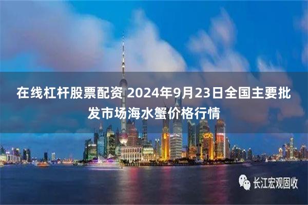 在线杠杆股票配资 2024年9月23日全国主要批发市场海水蟹价格行情