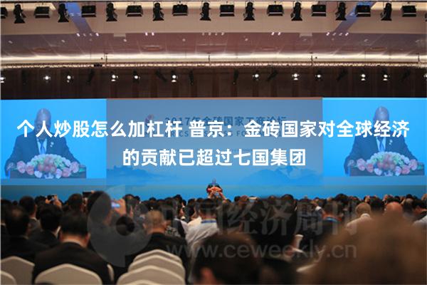 个人炒股怎么加杠杆 普京：金砖国家对全球经济的贡献已超过七国集团