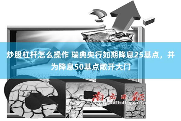 炒股杠杆怎么操作 瑞典央行如期降息25基点，并为降息50基点敞开大门