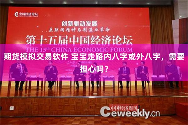 期货模拟交易软件 宝宝走路内八字或外八字，需要担心吗？