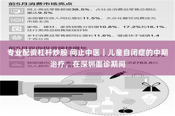 专业配资杠杆炒股 问止中医｜儿童自闭症的中期治疗，在深圳面诊期间