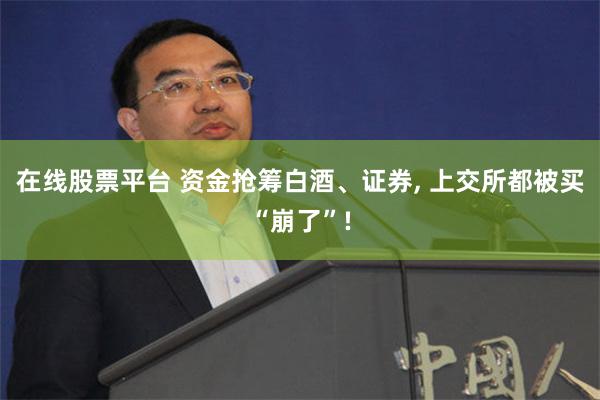 在线股票平台 资金抢筹白酒、证券, 上交所都被买“崩了”!