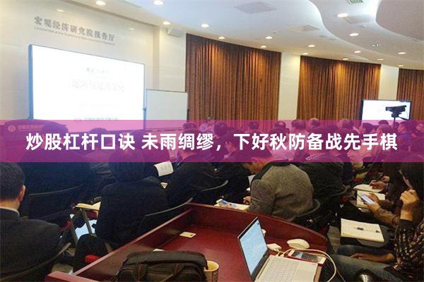 炒股杠杆口诀 未雨绸缪，下好秋防备战先手棋