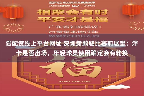 爱配资线上平台网址 深圳新鹏城比赛前展望：泽卡是否出场，年轻球员使用确定会有轮换