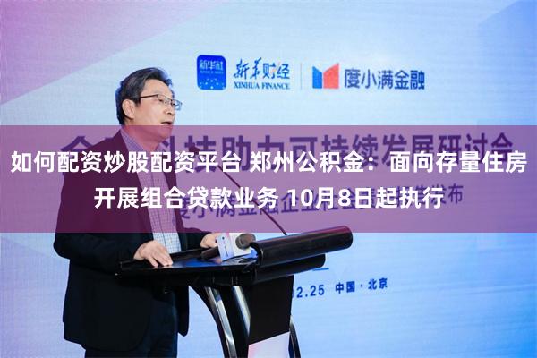 如何配资炒股配资平台 郑州公积金：面向存量住房开展组合贷款业务 10月8日起执行