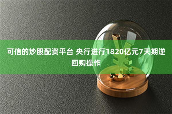 可信的炒股配资平台 央行进行1820亿元7天期逆回购操作