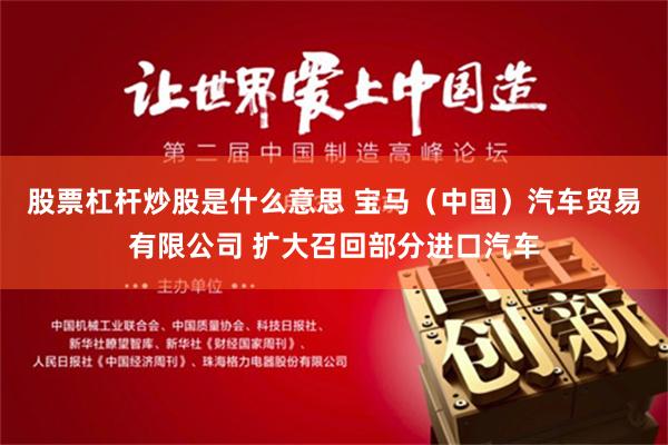 股票杠杆炒股是什么意思 宝马（中国）汽车贸易有限公司 扩大召回部分进口汽车