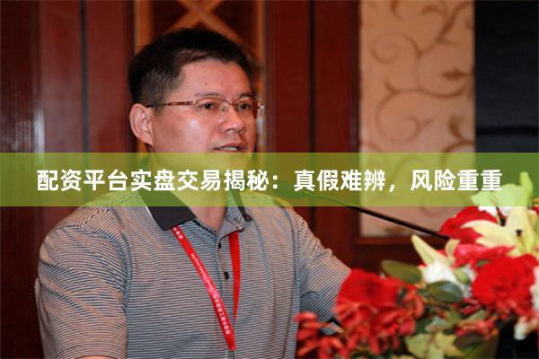 配资平台实盘交易揭秘：真假难辨，风险重重