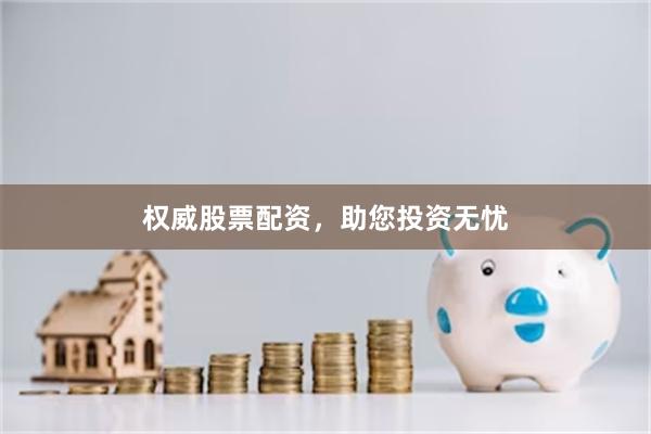 权威股票配资，助您投资无忧
