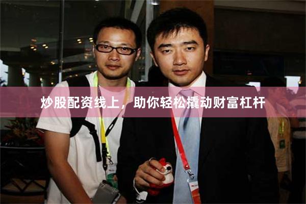 炒股配资线上，助你轻松撬动财富杠杆