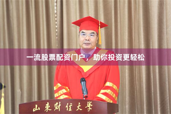 一流股票配资门户，助你投资更轻松