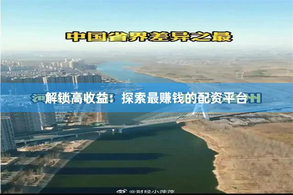 解锁高收益：探索最赚钱的配资平台