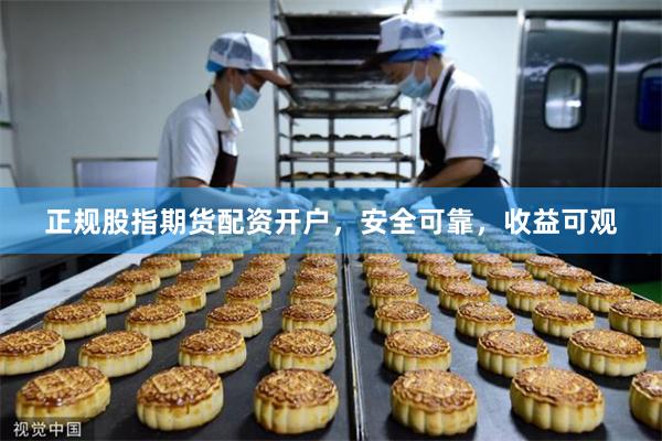 正规股指期货配资开户，安全可靠，收益可观