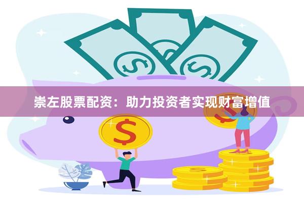 崇左股票配资：助力投资者实现财富增值