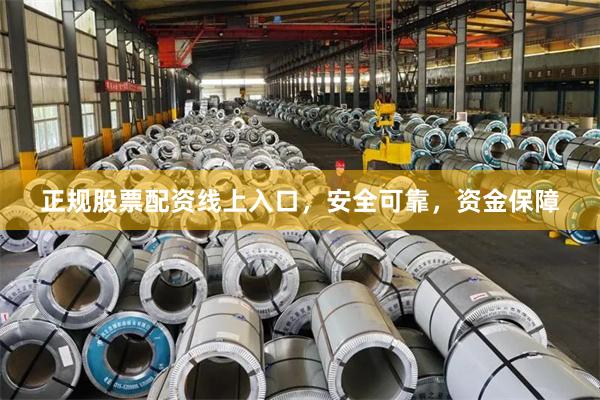 正规股票配资线上入口，安全可靠，资金保障