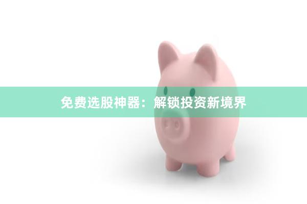 免费选股神器：解锁投资新境界
