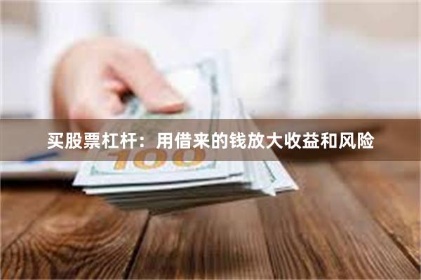 买股票杠杆：用借来的钱放大收益和风险