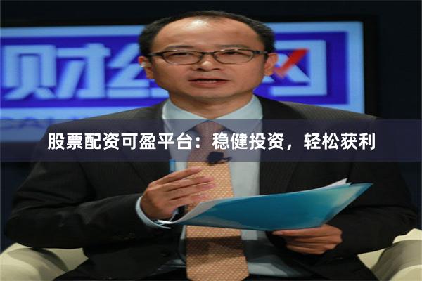 股票配资可盈平台：稳健投资，轻松获利