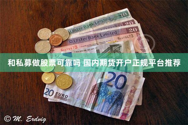 和私募做股票可靠吗 国内期货开户正规平台推荐