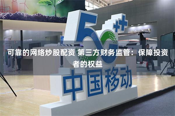 可靠的网络炒股配资 第三方财务监管：保障投资者的权益