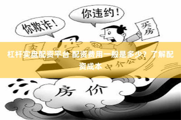 杠杆实盘配资平台 配资费用一般是多少？了解配资成本
