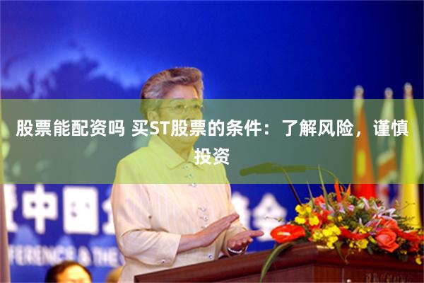 股票能配资吗 买ST股票的条件：了解风险，谨慎投资