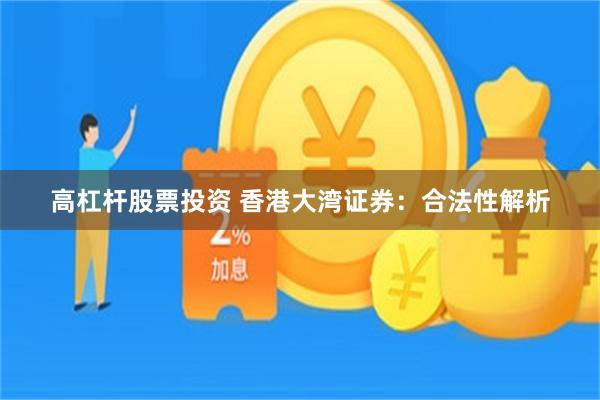 高杠杆股票投资 香港大湾证券：合法性解析