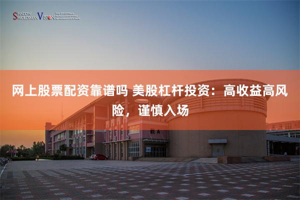 网上股票配资靠谱吗 美股杠杆投资：高收益高风险，谨慎入场
